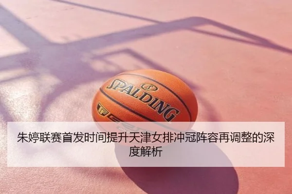 朱婷联赛首发时间提升天津女排冲冠阵容再调整的深度解析