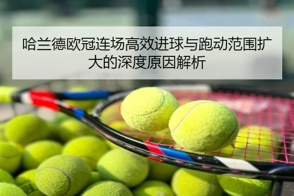 哈兰德欧冠连场高效进球与跑动范围扩大的深度原因解析