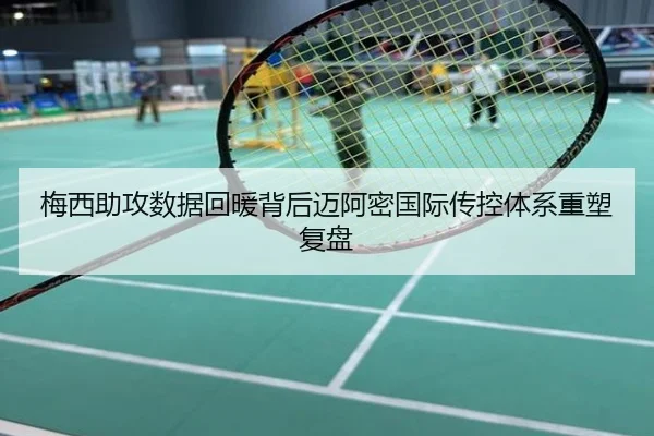 梅西助攻数据回暖背后迈阿密国际传控体系重塑复盘