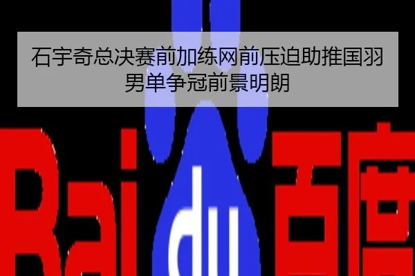 石宇奇总决赛前加练网前压迫助推国羽男单争冠前景明朗