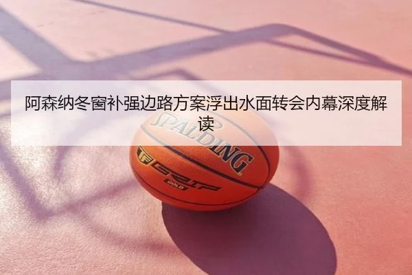阿森纳冬窗补强边路方案浮出水面转会内幕深度解读
