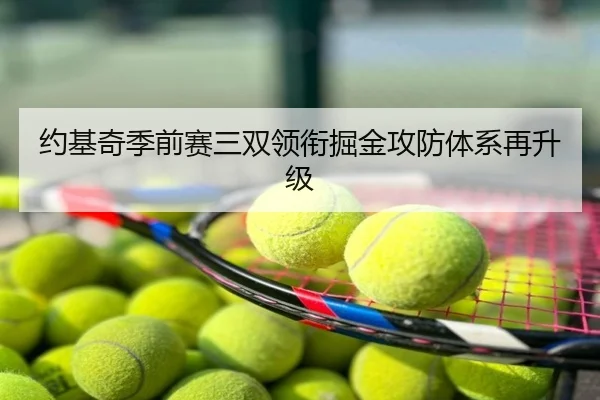 约基奇季前赛三双领衔掘金攻防体系再升级